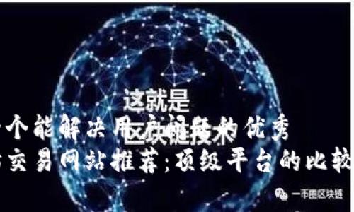 思考一个能解决用户问题的优秀
以太坊交易网站推荐:顶级平台的比较与分析