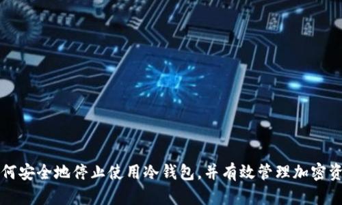 如何安全地停止使用冷钱包,并有效管理加密资产