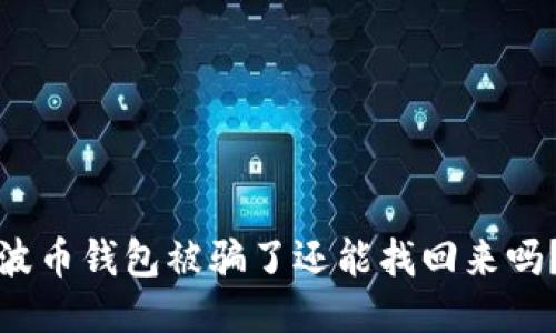 波币钱包被骗了还能找回来吗?