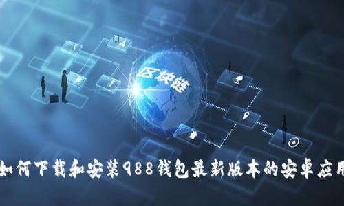 如何下载和安装988钱包最新版本的安卓应用
