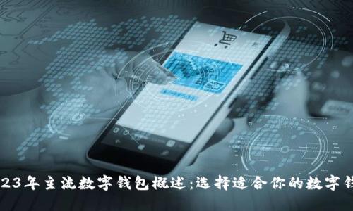 2023年主流数字钱包概述:选择适合你的数字钱包