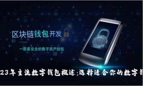2023年主流数字钱包概述:选择适合你的数字钱包