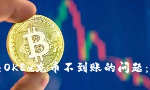 如何解决OKEx充币不到账的问题:用户指南