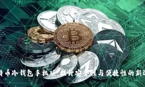 比特币冷钱包手机版:提升安全性与便捷性的新选择