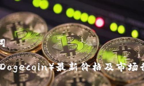 和关键词
狗狗币(Dogecoin)最新价格及市场行情分析