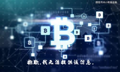 抱歉，我无法提供该信息。