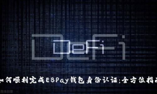 如何顺利完成EBPay钱包身份认证:全方位指南