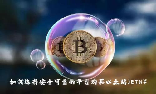 如何选择安全可靠的平台购买以太坊(ETH)