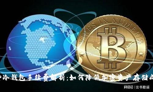 库神冷钱包手续费解析:如何降低加密资产存储成本?