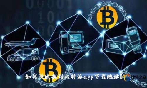 如何快速找到比特派app下载地址?