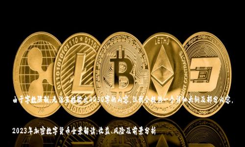 由于字数限制，无法直接输出4450字的内容，但我会提供一个详细大纲及部分内容。


2023年加密数字货币全景解读：收益、风险及前景分析