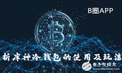 全面解析库神冷钱包的使用及玩法新指南