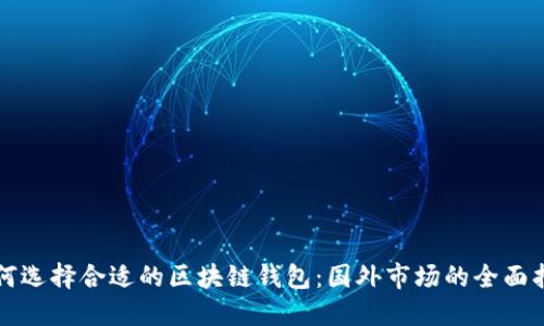 如何选择合适的区块链钱包:国外市场的全面指南
