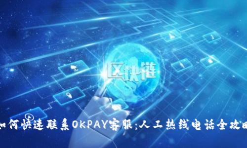 如何快速联系OKPAY客服:人工热线电话全攻略
