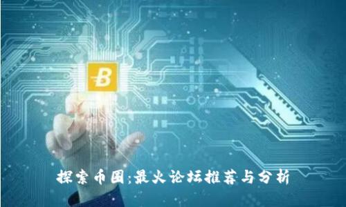 探索币圈:最火论坛推荐与分析