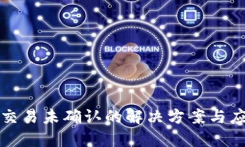 区块链交易未确认的解决方案与应对策略