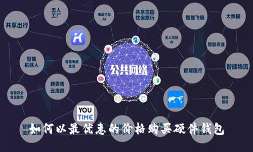如何以最优惠的价格购买硬件钱包