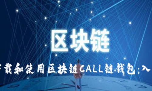如何下载和使用区块链CALL链钱包：入门指南