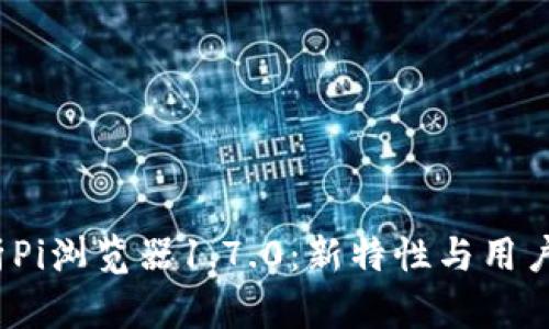 深入解析Pi浏览器1.7.0:新特性与用户体验提升