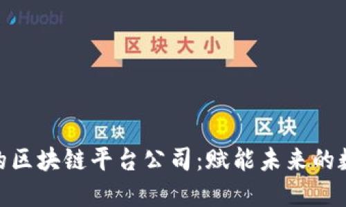 探索领先的区块链平台公司:赋能未来的数字化革命