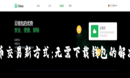 虚拟币交易新方式:无需下载钱包的解决方案