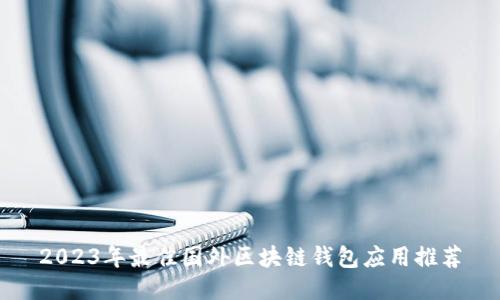 2023年最佳国外区块链钱包应用推荐