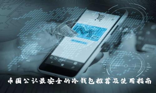 币圈公认最安全的冷钱包推荐及使用指南
