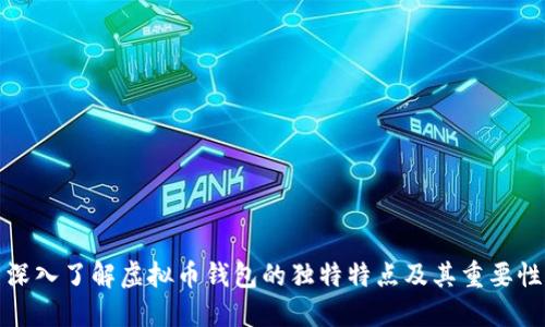 深入了解虚拟币钱包的独特特点及其重要性