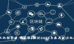 区块链行业的领军者:哪家强?探讨2023年最具潜