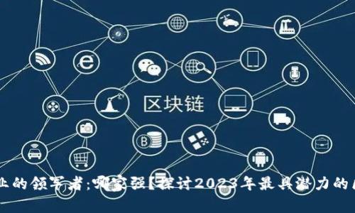 区块链行业的领军者:哪家强?探讨2023年最具潜力的区块链公司