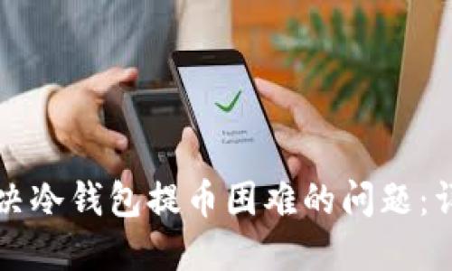 如何解决冷钱包提币困难的问题：详尽指南