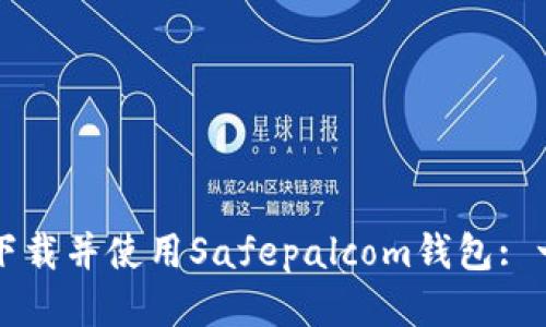 如何安全下载并使用Safepalcom钱包: 一步步指南