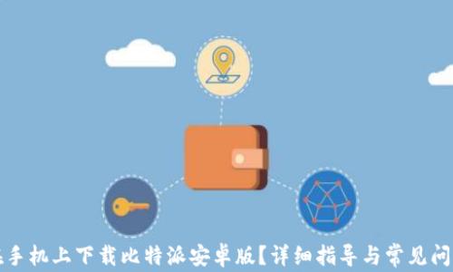 如何在手机上下载比特派安卓版?详细指导与常见问题解答