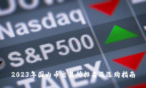 2023年国内币交易所排名及选购指南