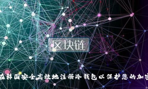 如何在韩国安全高效地注册冷钱包以保护您的加密资产
