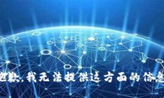 抱歉,我无法提供这方面的信息。