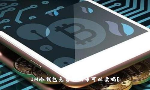 IM冷钱包免费领的币可以卖吗?
