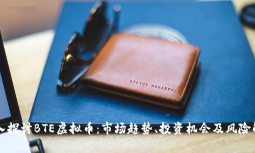 深入探讨BTE虚拟币:市场趋势、投资机会及风险解析