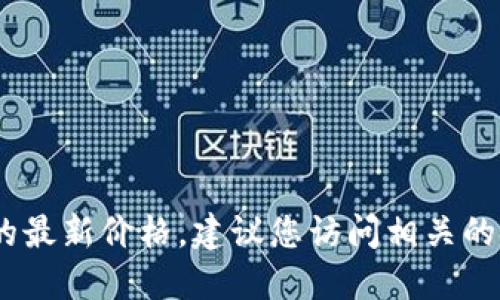 抱歉，我无法提供最新的市场数据。如果您需要以太坊的最新价格，建议您访问相关的金融服务网站或使用加密货币交易平台查看实时数据。