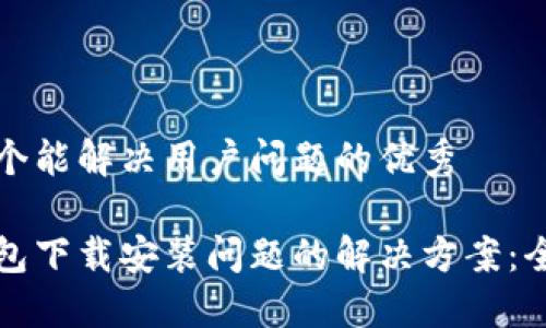 思考一个能解决用户问题的优秀
加密钱包下载安装问题的解决方案:全面指南