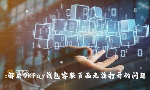 :解决OKPay钱包客服页面无法打开的问题