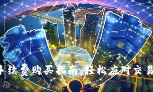 TRX手续费购买指南:轻松应对交易成本
