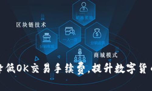 如何有效降低OK交易手续费,提升数字货币投资回报