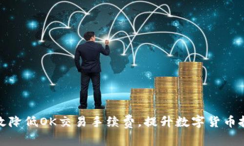 如何有效降低OK交易手续费,提升数字货币投资回报