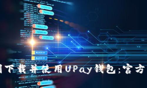 如何顺利下载并使用UPay钱包：官方中文指南