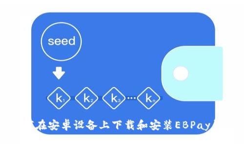 如何在安卓设备上下载和安装EBPay钱包