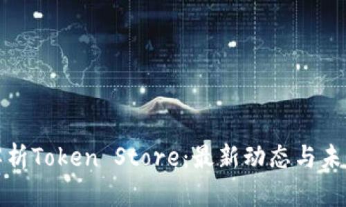 全面解析Token Store：最新动态与未来趋势