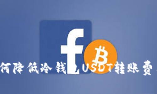 如何降低冷钱包USDT转账费用？