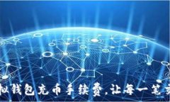   如何降低虚拟钱包充币手续费，让每一笔交易都
