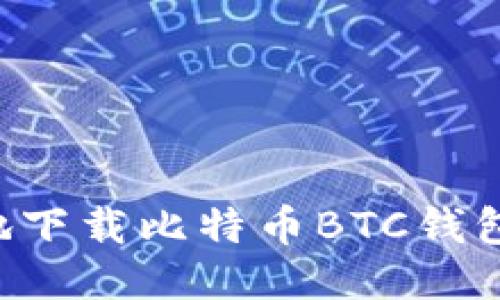 如何安全地下载比特币BTC钱包:全面指南